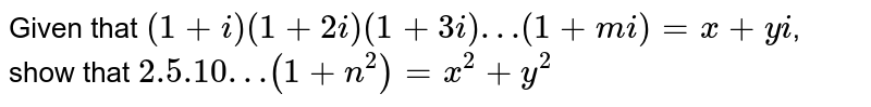 Given that `(1 + i) (1 + 2i) (1 + 3i)…(1 + ni)= x+ iy`, show that `2.5.10…(1 + n^(2))= x^(2) + y^(2)`