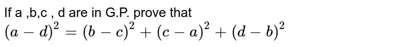 If a ,b,c , d are in G.P. prove that <br> `(a-d)^(2) = (b -c)^(2)+(c-a)^(2) + (d-b)^(2)` 