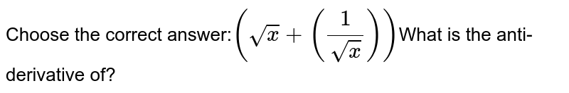 Choose the correct answer: (sqrtx + (1/sqrtx)) What is the anti-derivative of?