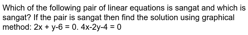 Which of the following pair of linear equations is sangat and which is sangat? If the pair is sangat then find the solution by graphical method: 2x + y-6 = 0. 4x-2y-4 = 0