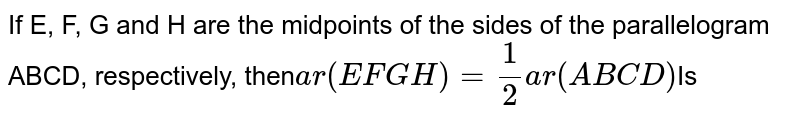 If E, F, G and H are the midpoints of the sides of the parallelogram ABCD respectively, then ar (EFGH) =1/2 ar(ABCD) Is