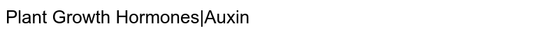 Plant Growth Hormones|Auxin