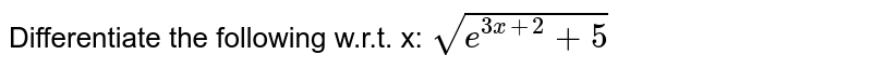 Differentiate the following w.r.t. x: `sqrt(e^(3x+2)+5)`