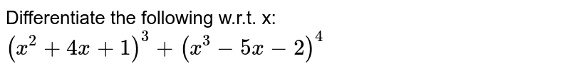 Differentiate the following w.r.t. x: `(x^2+4x+1)^3+ (x^3-5x-2)^4`