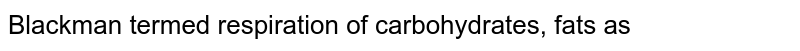 Blackman termed respiration of carbohydrates, fats as