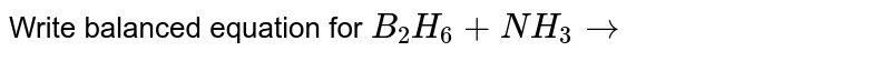 Write balanced equation for  `B_2 H_6 + NH_3 to `