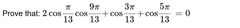 Prove that: `2cos``pi/(13)``cos``(9pi)/(13)``+cos``(3pi)/(13)``+cos``(5pi)/(13)=0`
