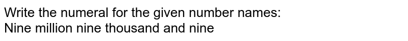 Write the numeral for the given number names: Nine million nine thousand and nine