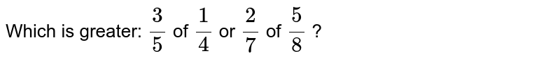 Which is greater: (3)/(5) of (1)/(4) or (2)/(7) of (5)/(8) ?