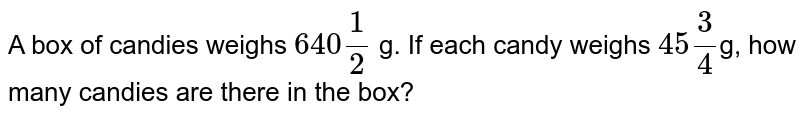 A box of candies weighs 640 (1)/(2) g. If each candy weighs 45 (3)/(4) g, how many candies are there in the box?
