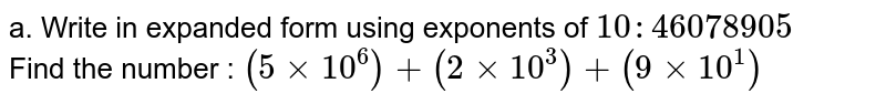 a. Write in expanded form using exponents of 10:46078905 Find the number : (5xx10^(6))+(2xx10^(3))+(9xx10^(1))