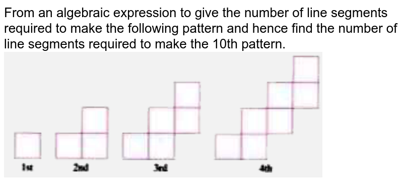 From an algebraic expression to give the number of line segments required to make the following pattern and hence find the number of line segments required to make the 10th pattern.