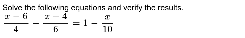 Solve the following equations and verify the results. <br> `(x-6)/4-(x-4)/6=1-x/10` 