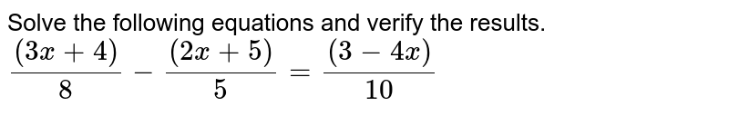 Solve the following equation and verify the results. <br> `((3x+4))/8-((2x+5))/5=((3-4x))/10` 