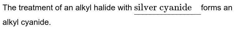 The treatment of an alkyl halide with underline("silver cyanide ") forms an alkyl cyanide.