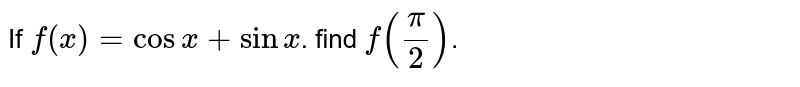 If `f(x)=cos x+sin x`. find `f ((pi)/(2))`.