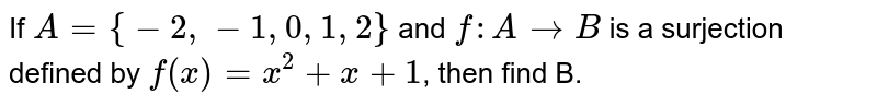 If `A={-2,-1,0,1,2}` and `f:A rarr B` is a surjection defined by `f(x)=x^(2)+x+1`, then find B.