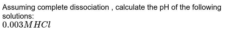 Assuming complete dissociation  , calculate the pH of the following  solutions: <br> ` 0.0009M nitric acid