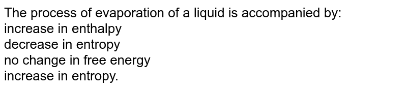 The process of evaporation of a liquid is accompanied by: increase in enthalpy decrease in entropy no change in free energy increase in entropy.