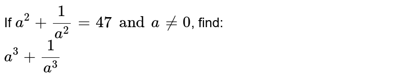 If `a^(2) + (1)/(a^(2))= 47 and a ne 0`, find: <br> `a^(3) + (1)/(a^(3))`