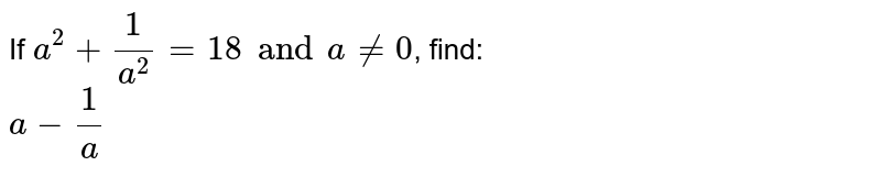 If `a^(2) + (1)/(a^(2)) = 18 and a ne 0`, find: <br> `a- (1)/(a)`