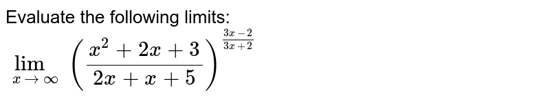 Evaluate the following limits: <br> `lim_(x to oo )((x^(2)+2x+3)/(2x^(2)+x+5))^((3x-2)/(3x+2))`