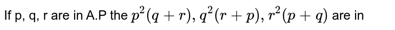 If p, q, r are in A.P the p^(2) (q + r), q^(2) (r + p), r^(2) (p+q) are in