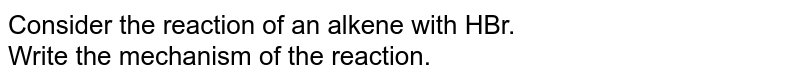 Consider the reaction of an alkene with HBr. <br>  Write the mechanism of the reaction.