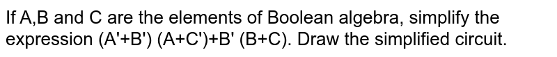 If A,B and C are the elements of Boolean algebra, simplify the expression (A'+B') (A+C')+B' (B+C). Draw the simplified circuit.