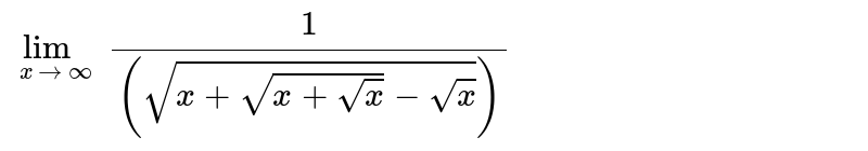 `lim_(x rarr oo)(1)/((sqrt(x+sqrt(x+sqrt(x))-sqrt(x))))`
