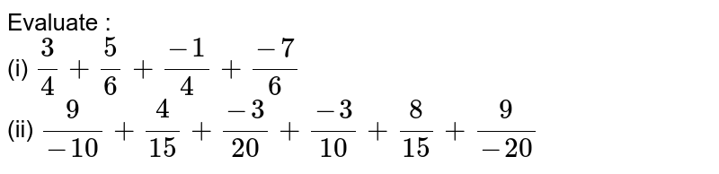 Evaluate : (i) (3)/(4)+(5)/(6)+(-1)/(4)+(-7)/(6) (ii) (9)/(-10)+(4)/(15)+(-3)/(20)+(-3)/(10)+(8)/(15)+(9)/(-20)