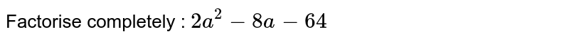 Factorise completely : 2a^(2) - 8a - 64