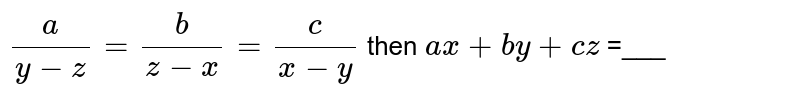 a/(y-z) = b/(z-x) = c/(x-y) then ax + by + cz =___