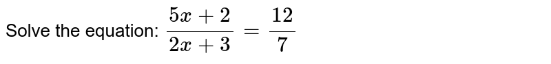 Solve the equation: (5x+2)/(2x+3)=12/7