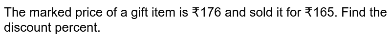 The marked price of a gift item is ₹176 and sold it for ₹165. Find the discount percent.