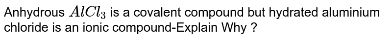 Anhydrous AlCl_3 is a covalent compound but hydrated aluminium chloride is an ionic compound-Explain Why ?