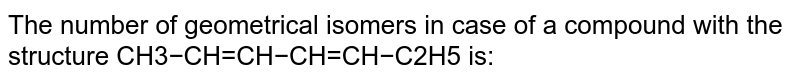 The number of geometrical isomers in case of a compound with the structure CH3−CH=CH−CH=CH−C2H5 is: