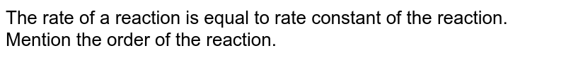 The rate of a reaction is equal to rate constant of the reaction. Mention the order of the reaction.