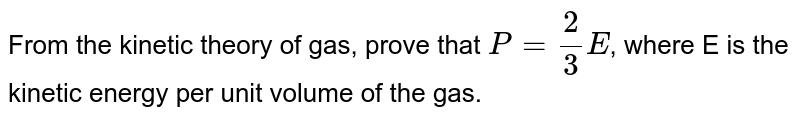 From the kinetic theory of gas, prove that P= frac(2)(3)E , where E is the kinetic energy per unit volume of the gas.