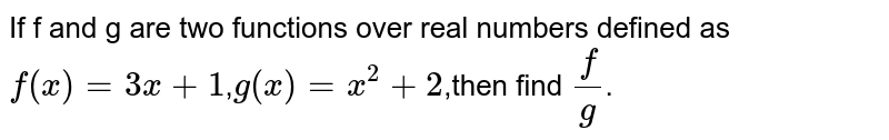 If f and g are two functions over real numbers defined as `f(x)=3x+1`,`g(x)=x^2+2`,then find `f/g`.