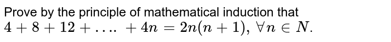 Prove by the principle of mathematical induction that `4+8+12+….+4n=2n(n+1),AA n in N`.