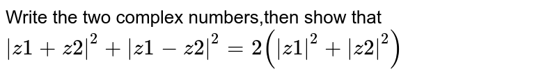 Write any two complex numbers,then show that |z1+z2|^2+|z1-z2|^2=2(|z1|^2+|z2|^2)