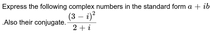 Express the following complex numbers in the standard form `a+ib`.Also their conjugate.`(3-i)^2/(2+i)`