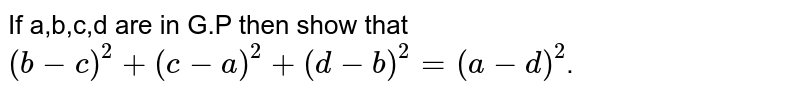 If a,b,c,d are in G.P then show that `(b-c)^2+(c-a)^2+(d-b)^2=(a-d)^2`.