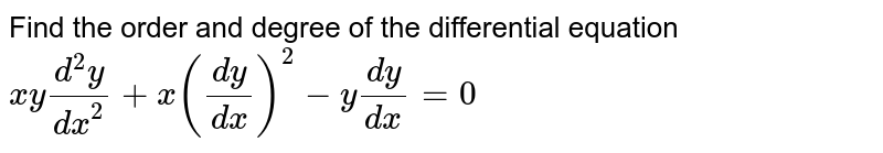 Find the order and degree of the differential equation <br> `xy(d^(2)y)/(dx^(2))+x((dy)/(dx))^(2)-y(dy)/(dx)=0`