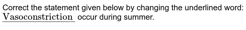 Correct the statement given below by changing the underlined word: <br> `ul"Vasoconstriction"` occur during summer. 