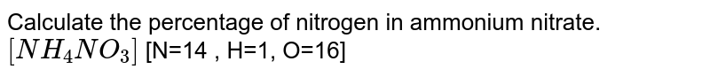 Calculate the percentage of nitrogen in ammonium nitrate. `[NH_4NO_3]` [N=14 , H=1, O=16] 