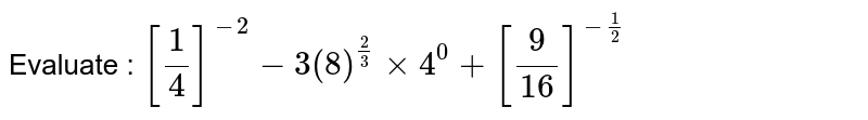 Evaluate : `[(1)/(4)]^(-2)-3(8)^((2)/(3)) xx 4^(0) + [(9)/(16)]^(-(1)/(2))` 