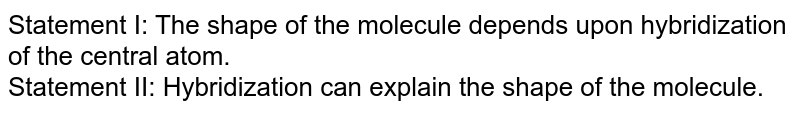 Statement I: The shape of the molecule depends upon hybridization of the central atom. Statement II: Hybridization can explain the shape of the molecule.