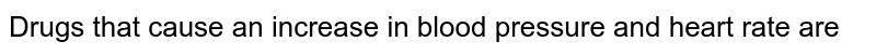Drugs that cause an increase in blood pressure and heart rate are